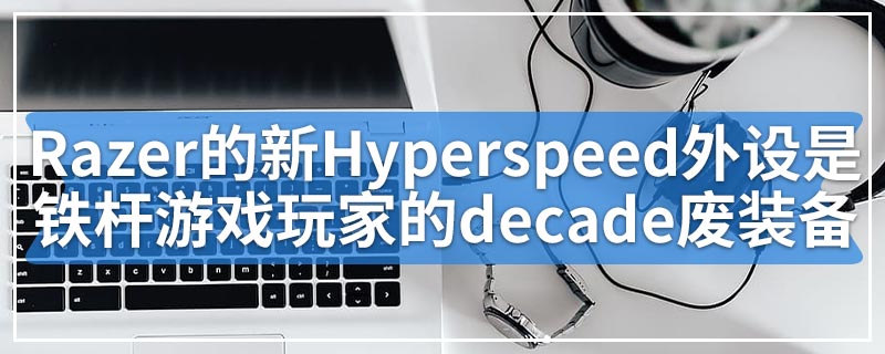 Razer的新Hyperspeed外设是铁杆游戏玩家的decade废装备