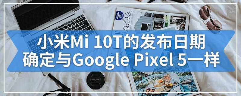 小米Mi 10T的发布日期确定与Google Pixel 5一样