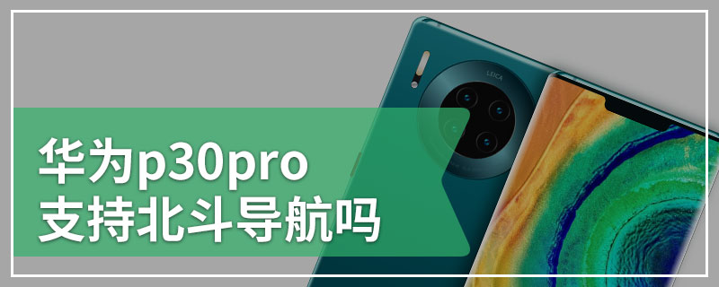 华为p30pro支持北斗导航吗