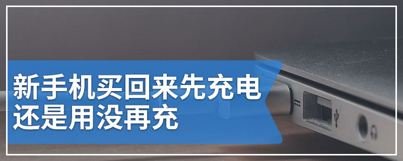 新手机买回来先充电还是用没再充