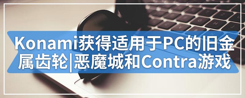 Konami获得适用于PC的旧金属齿轮|恶魔城和Contra游戏