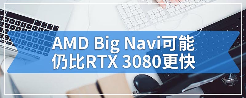 AMD Big Navi可能仍比RTX 3080更快