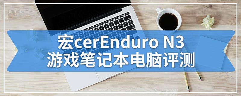 宏cerEnduro N3游戏笔记本电脑评测