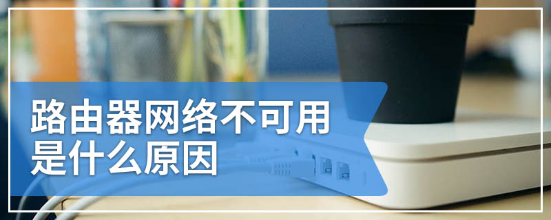 路由器网络不可用是什么原因