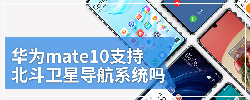华为mate10支持北斗卫星导航系统吗