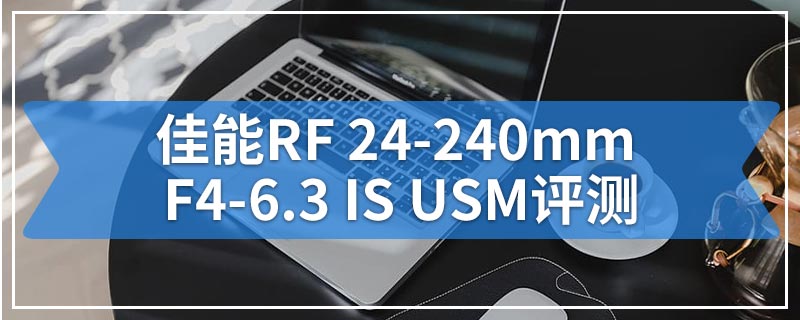 佳能RF 24-240mm F4-6.3 IS USM评测