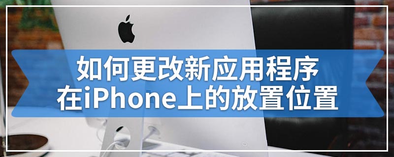 如何更改新应用程序在iPhone上的放置位置