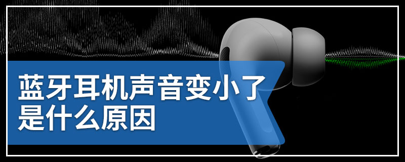 蓝牙耳机声音变小了是什么原因