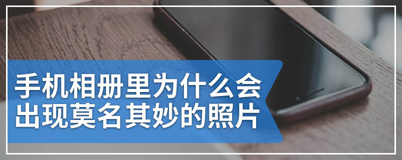 手机相册里为什么会出现莫名其妙的照片