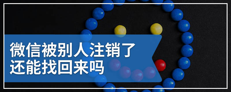 微信被别人注销了还能找回来吗