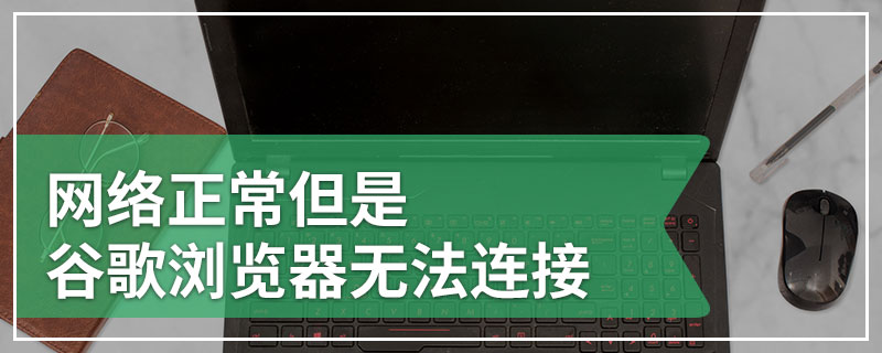 网络正常但是谷歌浏览器无法连接