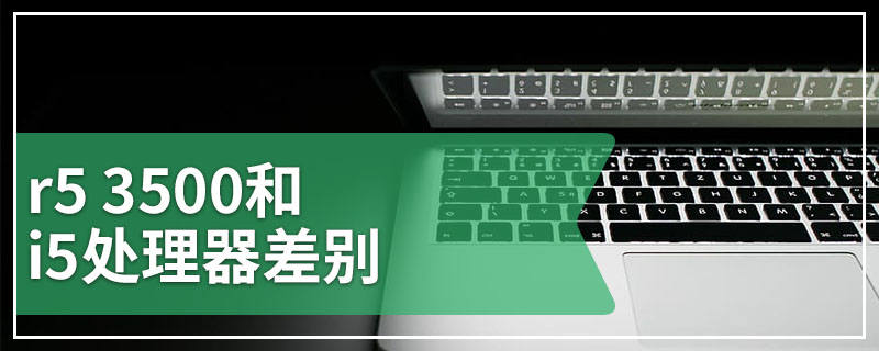 r5 3500和i5处理器差别