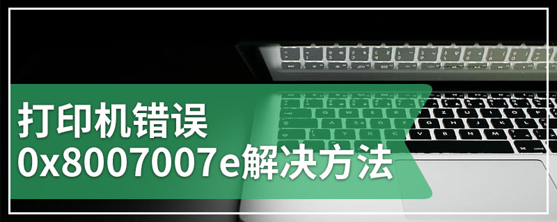 打印机错误0x8007007e解决方法