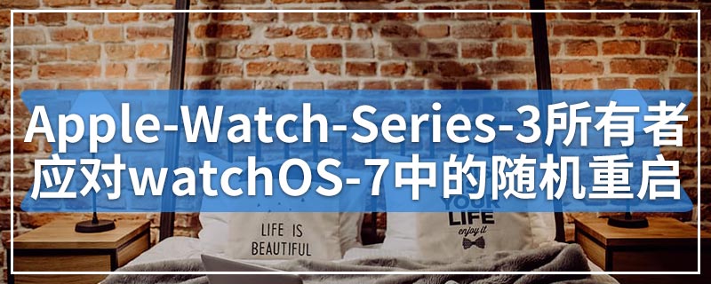Apple Watch Series 3所有者应对watchOS 7中的随机重启