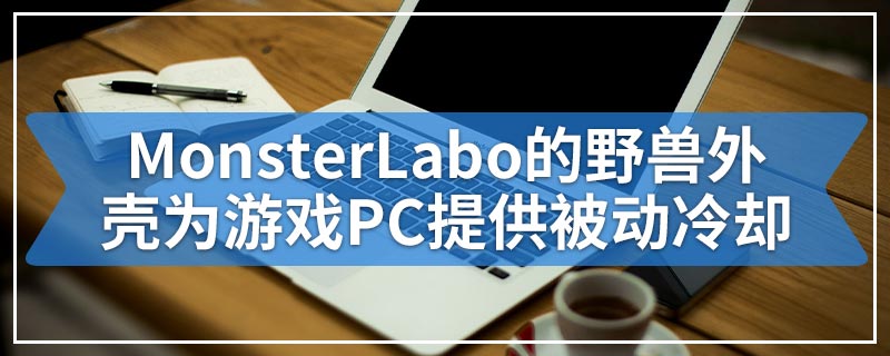 MonsterLabo的野兽外壳为游戏PC提供被动冷却