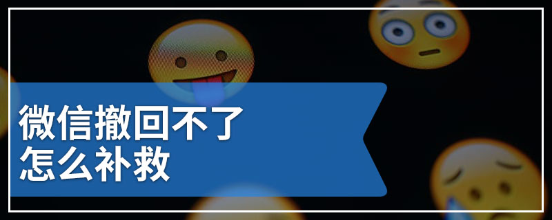 微信撤回不了怎么补救