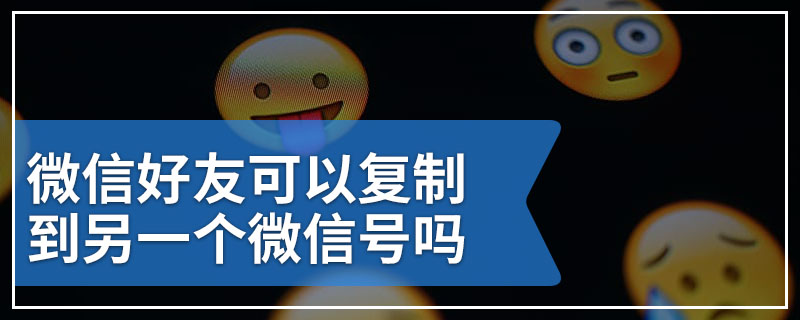 微信好友可以复制到另一个微信号吗