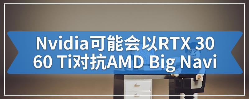Nvidia可能会以RTX 3060 Ti对抗AMD Big Navi