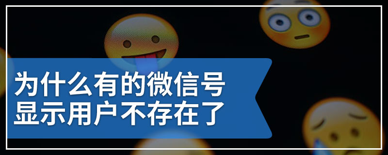 为什么有的微信号显示用户不存在了