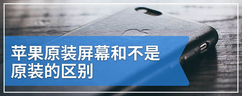 苹果原装屏幕和不是原装的区别