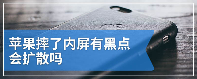 苹果摔了内屏有黑点会扩散吗