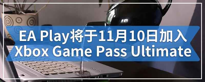 EA Play将于11月10日加入Xbox Game Pass Ultimate