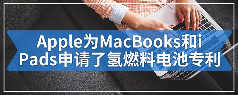 Apple为MacBooks和iPads申请了氢燃料电池专利
