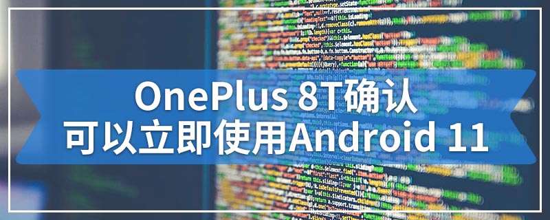 OnePlus 8T确认可以立即使用Android 11