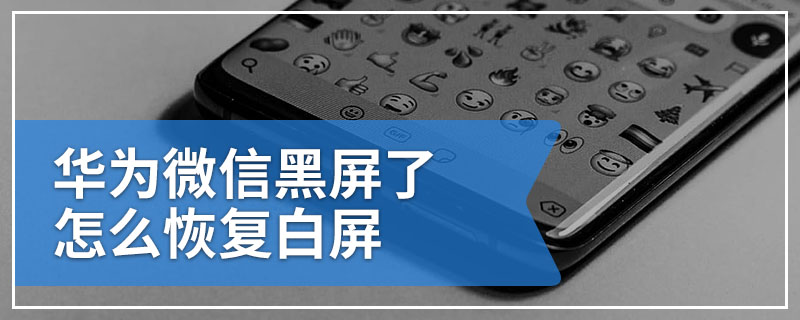 华为微信黑屏了怎么恢复白屏