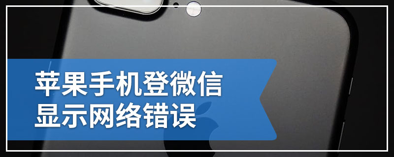 苹果手机登微信显示网络错误