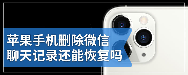 苹果手机删除微信聊天记录还能恢复吗
