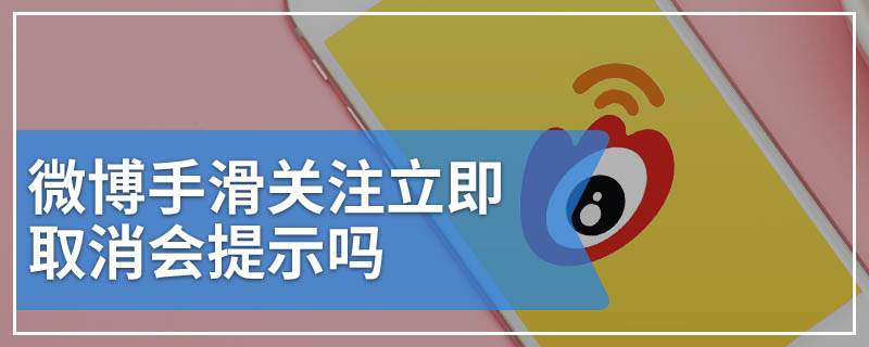 微博手滑关注立即取消会提示吗