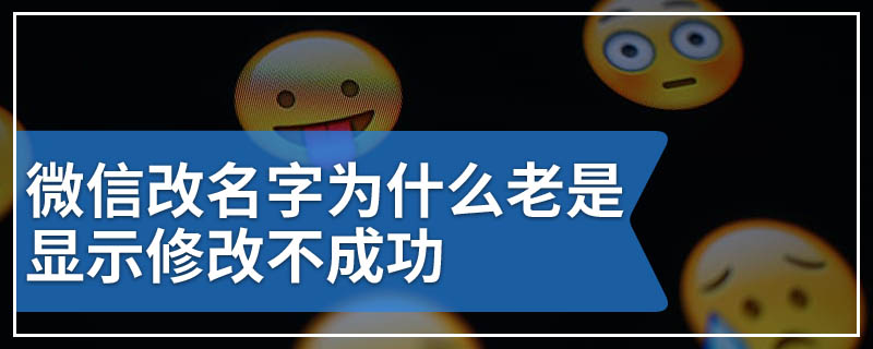 微信改名字为什么老是显示修改不成功