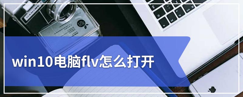 win10电脑flv怎么打开