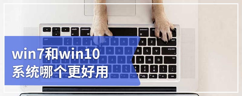 win7和win10系统哪个更好用