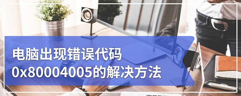 电脑出现错误代码0x80004005的解决方法