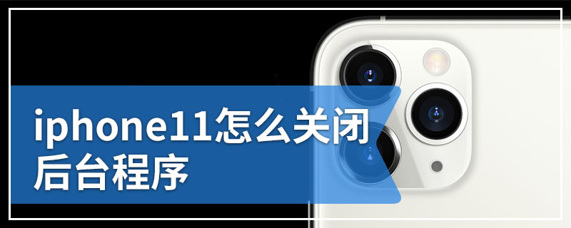 iphone11怎么关闭后台程序