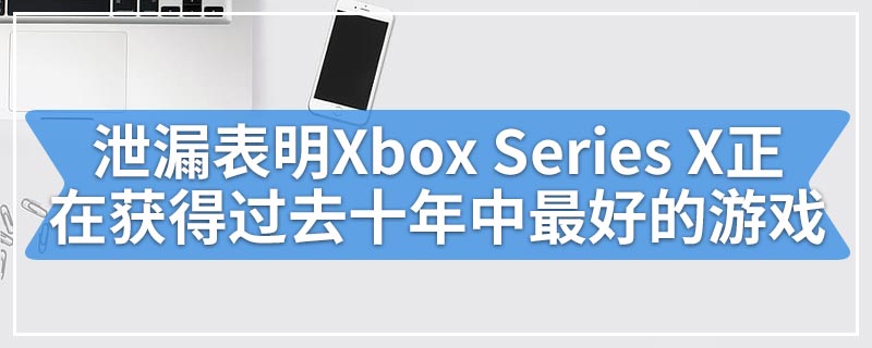 泄漏表明Xbox Series X正在获得过去十年中最好的游戏