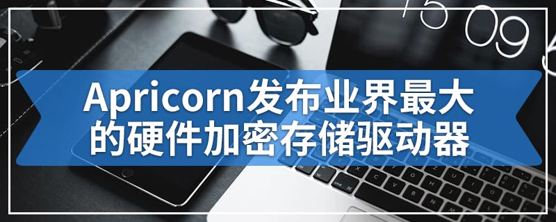 Apricorn发布业界最大的硬件加密存储驱动器