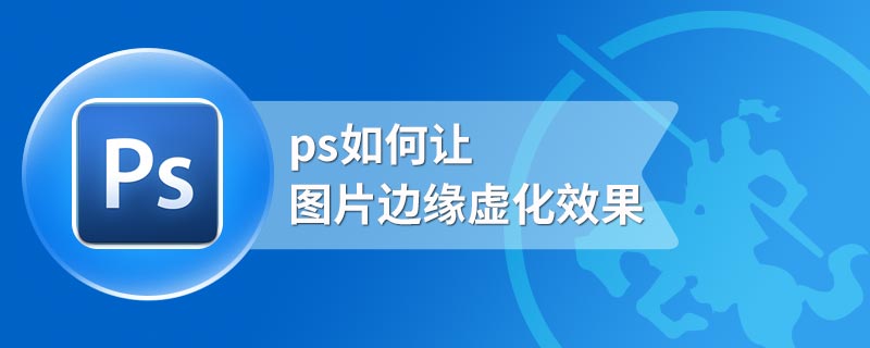 ps如何让图片边缘虚化效果