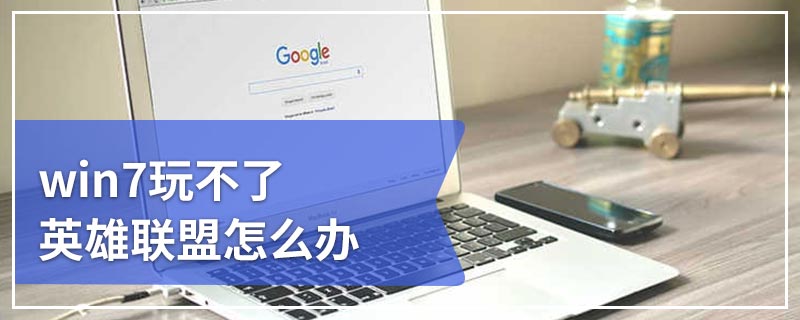 win7玩不了英雄联盟怎么办
