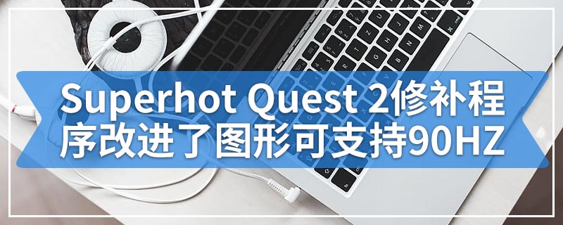 Superhot Quest 2修补程序改进了图形可支持90HZ