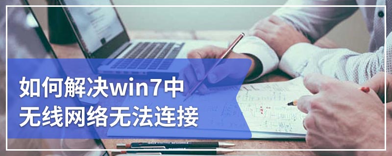 如何解决win7中无线网络无法连接