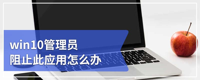win10管理员阻止此应用怎么办