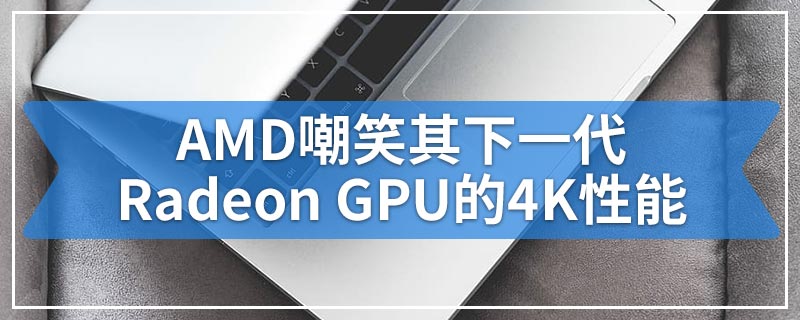 AMD嘲笑其下一代Radeon GPU的4K性能