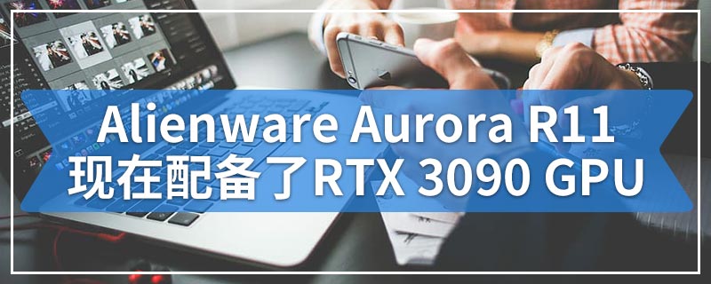 Alienware Aurora R11现在配备了RTX 3090 GPU