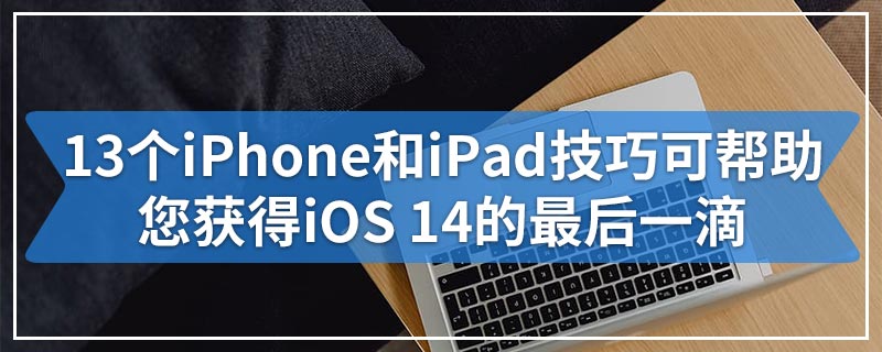 13个iPhone和iPad技巧可帮助您获得iOS 14的最后一滴