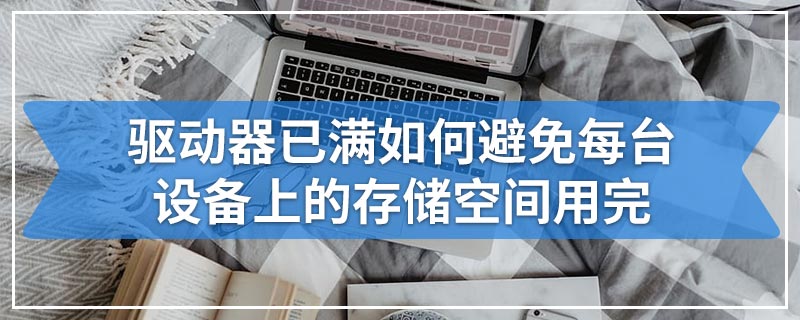 驱动器已满如何避免每台设备上的存储空间用完