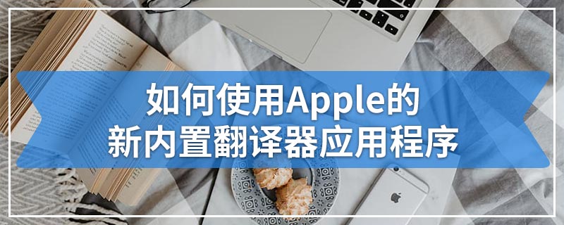 如何使用Apple的新内置翻译器应用程序