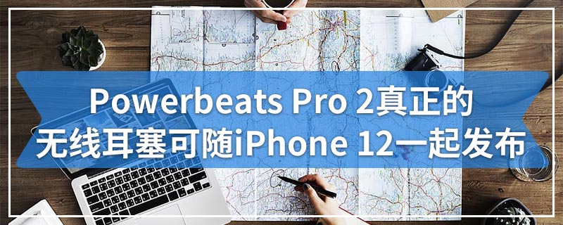 Powerbeats Pro 2真正的无线耳塞可随iPhone 12一起发布